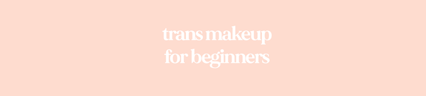 Trans Makeup for Beginners